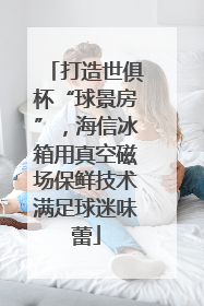 打造世俱杯“球景房”，海信冰箱用真空磁场保鲜技术满足球迷味蕾