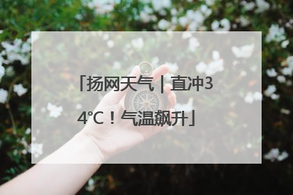 扬网天气｜直冲34℃！气温飙升
