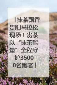 抹茶飘香贵阳马拉松现场！贵茶以“抹茶能量”全程守护35000名跑者