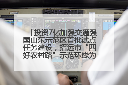 投资7亿加强交通强国山东示范区首批试点任务建设，招远市“四好农村路”示范环线为乡村振兴“开路”