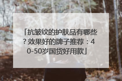 抗皱纹的护肤品有哪些？效果好的牌子推荐：40-50岁国货好用款