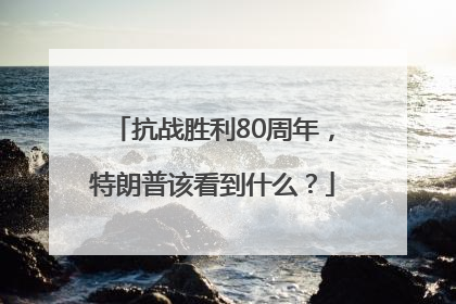 抗战胜利80周年，特朗普该看到什么？