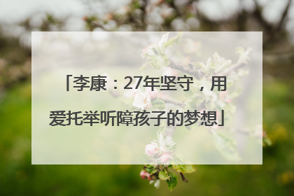李康：27年坚守，用爱托举听障孩子的梦想
