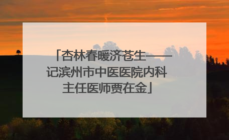 杏林春暖济苍生——记滨州市中医医院内科主任医师贾在金