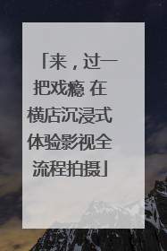 来，过一把戏瘾 在横店沉浸式体验影视全流程拍摄