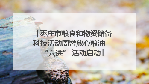 枣庄市粮食和物资储备科技活动周暨放心粮油 “六进” 活动启动
