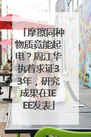 摩擦同种物质竟能起电？周江华执着求证33年，研究成果在IEEE发表