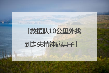 救援队10公里外找到走失精神病男子