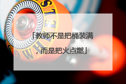 教师不是把桶装满，而是把火点燃