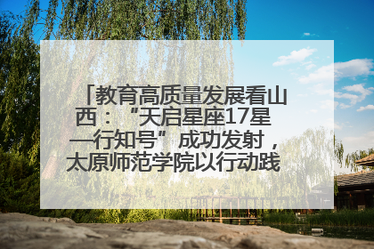教育高质量发展看山西：“天启星座17星—行知号”成功发射，太原师范学院以行动践行行知精神