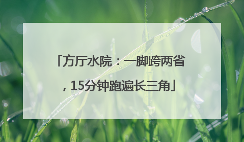 方厅水院：一脚跨两省，15分钟跑遍长三角