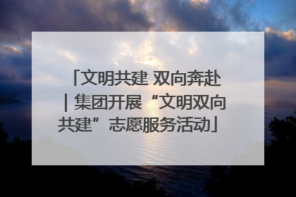文明共建 双向奔赴｜集团开展“文明双向共建”志愿服务活动