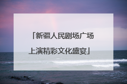 新疆人民剧场广场上演精彩文化盛宴
