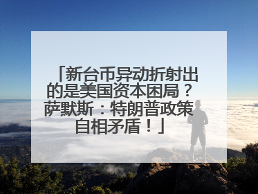 新台币异动折射出的是美国资本困局？萨默斯：特朗普政策自相矛盾！