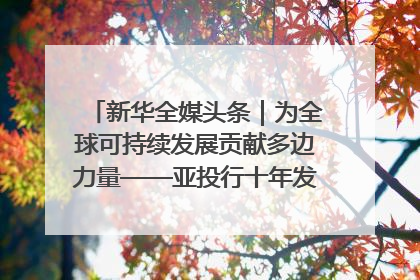 新华全媒头条｜为全球可持续发展贡献多边力量——亚投行十年发展观察（3）