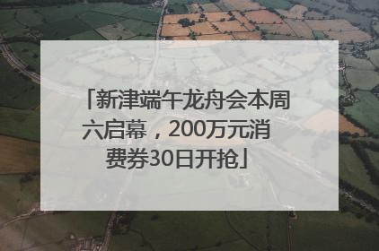 新津端午龙舟会本周六启幕，200万元消费券30日开抢