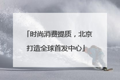 时尚消费提质，北京打造全球首发中心