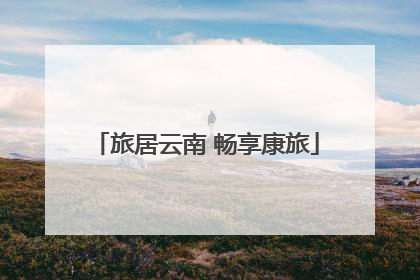 旅居云南 畅享康旅