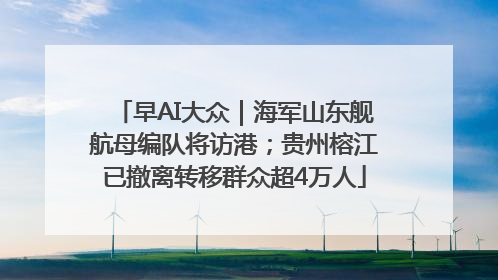 早AI大众｜海军山东舰航母编队将访港；贵州榕江已撤离转移群众超4万人