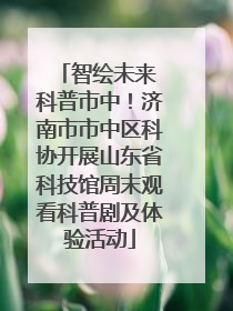 智绘未来 科普市中！济南市市中区科协开展山东省科技馆周末观看科普剧及体验活动