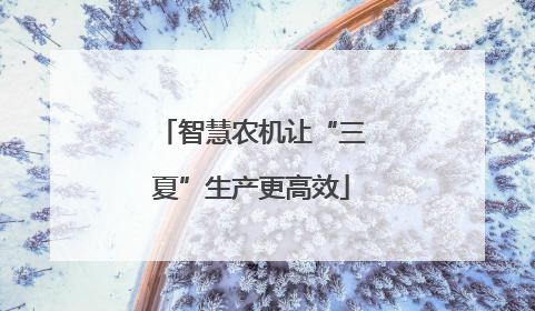 智慧农机让“三夏”生产更高效