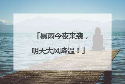 暴雨今夜来袭，明天大风降温！