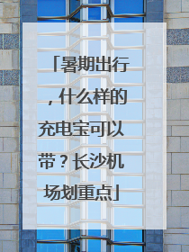 暑期出行，什么样的充电宝可以带？长沙机场划重点