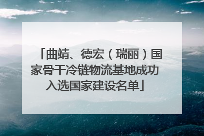 曲靖、德宏（瑞丽）国家骨干冷链物流基地成功入选国家建设名单