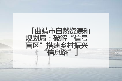 曲靖市自然资源和规划局：破解“信号盲区”搭建乡村振兴“信息路”