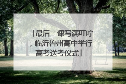 最后一课写满叮咛，临沂鲁州高中举行高考送考仪式
