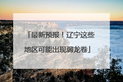 最新预报！辽宁这些地区可能出现弱龙卷