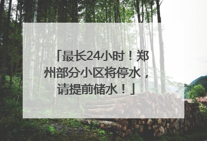 最长24小时！郑州部分小区将停水，请提前储水！