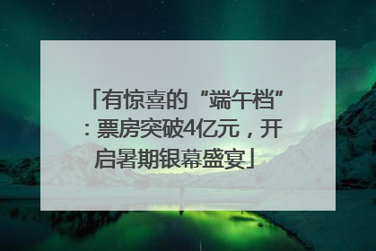有惊喜的“端午档”：票房突破4亿元，开启暑期银幕盛宴