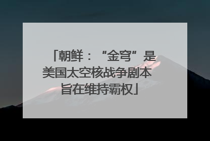 朝鲜：“金穹”是美国太空核战争剧本 旨在维持霸权