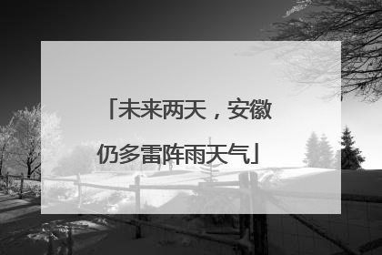 未来两天，安徽仍多雷阵雨天气
