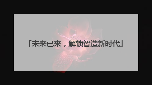 未来已来，解锁智造新时代