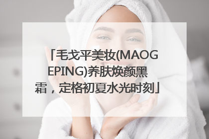 毛戈平美妆(MAOGEPING)养肤焕颜黑霜，定格初夏水光时刻