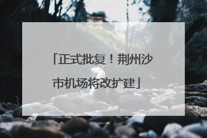正式批复！荆州沙市机场将改扩建