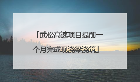 武松高速项目提前一个月完成现浇梁浇筑
