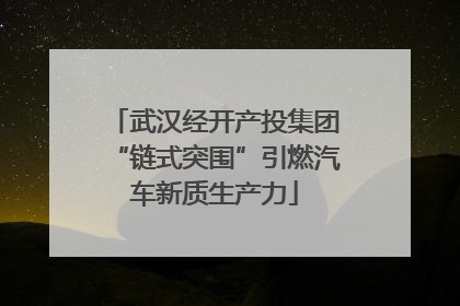 武汉经开产投集团“链式突围”引燃汽车新质生产力