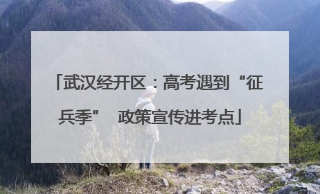 武汉经开区：高考遇到“征兵季”  政策宣传进考点