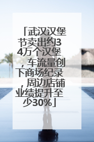 武汉汉堡节卖出约34万个汉堡，车流量创下商场纪录，周边店铺业绩提升至少30%