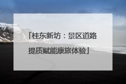 桂东新坊：景区道路提质赋能康旅体验