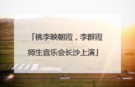桃李映朝霞，李群霞师生音乐会长沙上演