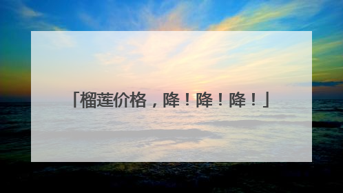 榴莲价格，降！降！降！