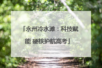 永州冷水滩：科技赋能 硬核护航高考