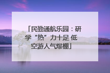 民勤通航乐园：研学“热”力十足 低空游人气爆棚