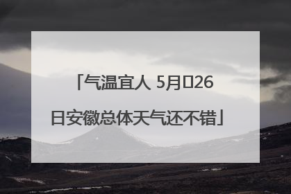 气温宜人 5月﻿26日安徽总体天气还不错