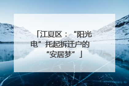 江夏区：“阳光电”托起拆迁户的“安居梦”