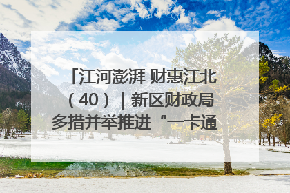江河澎湃 财惠江北（40）｜新区财政局多措并举推进“一卡通”管理 保障惠民惠农补贴精准高效发放